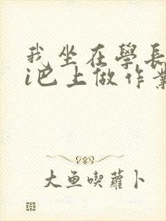 我坐在学长的ji巴上做作业