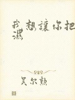 我想让你把我弄湿