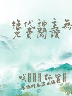 绝代神主无弹窗免费阅读