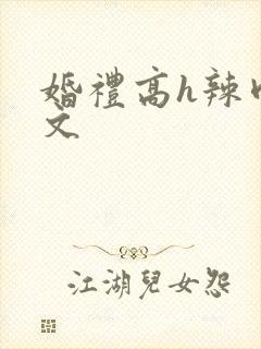 婚礼高h辣肉嗨文