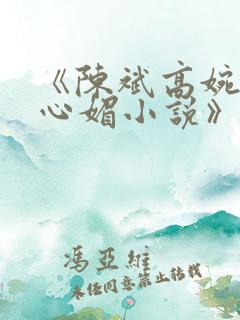 《陈斌高婉君赵心媚小说》全文免费阅读