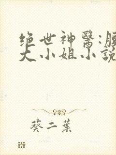 绝世神医:腹黑大小姐小说阅读