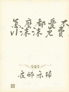 怎么都爱不够1v1沫沫免费阅读