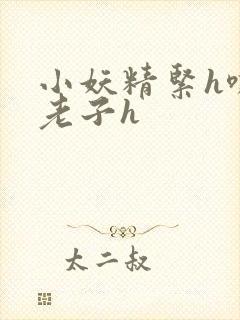 小妖精紧h嘶爽老子h