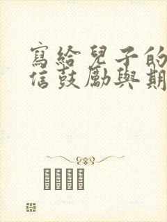 写给儿子的一封信鼓励与期望短语