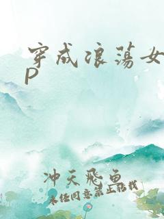 穿成浪荡女配NP