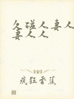 久碰人妻人妻人妻人人