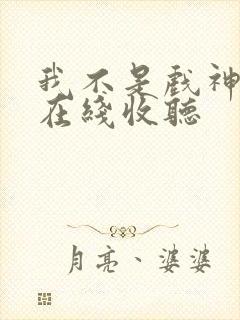 我不是戏神小说在线收听