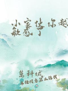 小家伙你越来越敏感了