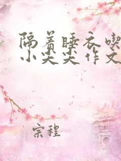 隔着睡衣吃你的小尖尖作文姜灵