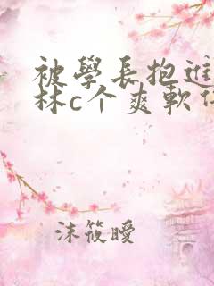 被学长抱进小树林c个爽软件