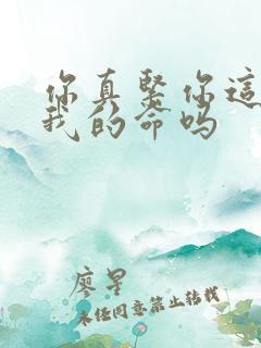 你真紧你这是要我的命吗