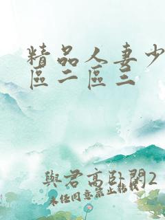 精品人妻少妇一区二区三