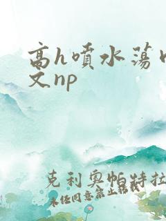 高h喷水荡肉爽文np