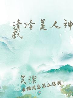 清冷美人神奇游戏