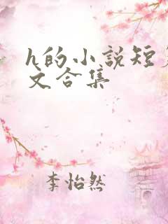 h的小说短篇短文合集