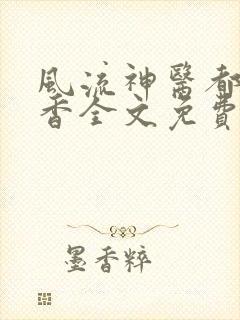 风流神医都市偷香全文免费阅读