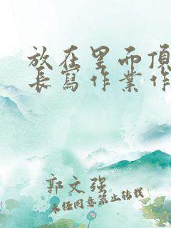 放在里面顶着学长写作业作文