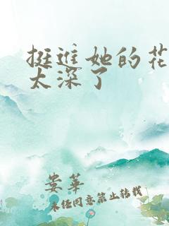 挺进她的花苞啊太深了