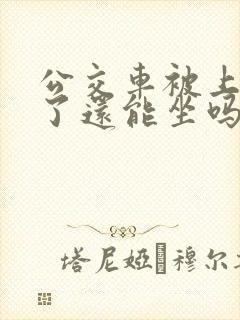公交车被上高潮了还能坐吗今天下午