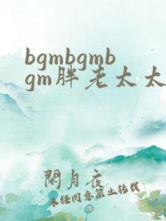 bgmbgmbgm胖老太太东北