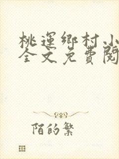 桃运乡村小神医全文免费阅读