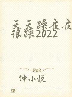 天天躁夜夜踩很很踩2022