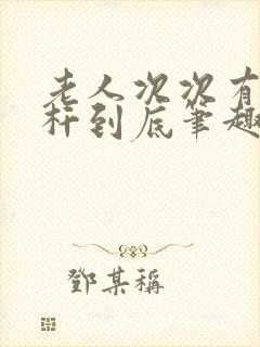 老人次次有力杆杆到底笔趣阁