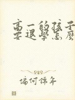高一的孩子厌学要退学怎么办呢