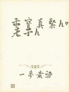乖宝真紧h嘶爽老子h