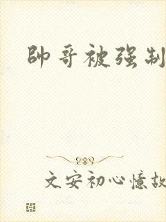 帅哥被强制榨精