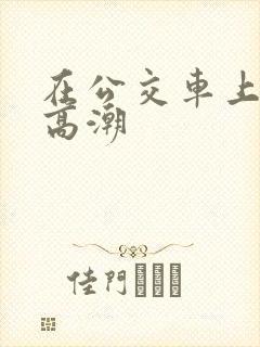 在公交车上被弄高潮