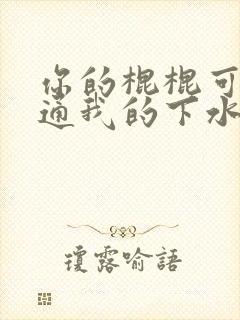 你的棍棍可以通通我的下水道吗