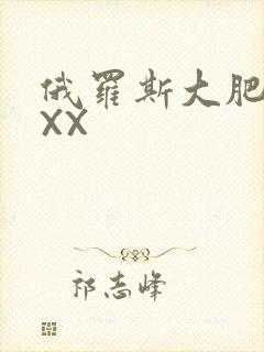 俄罗斯大肥BBXX