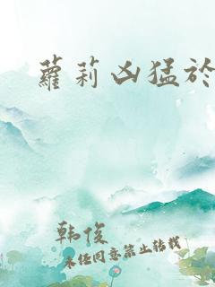 萝莉凶猛于烟罗