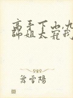 高手下山,九个师姐太宠我听书完整版