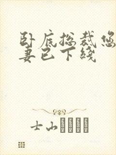 卧底总裁您的娇妻已下线