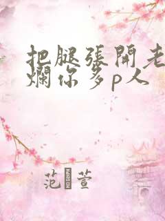 把腿张开老子臊烂你多p人