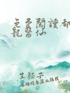 免费阅读都市狂龙医仙