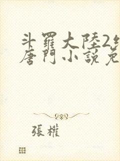 斗罗大陆2绝世唐门小说免费全文阅读一