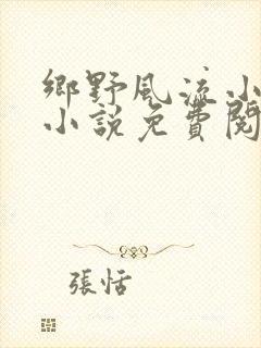 乡野风流小神医小说免费阅读