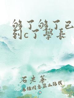 够了够了已经满到c了学长