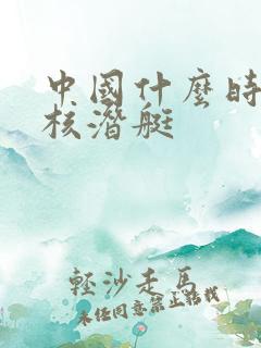 中国什么时候有核潜艇