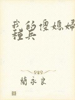 我的傻媳妇是特种兵