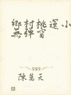 乡村桃运小傻医无弹窗