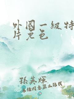 外国一级特黄大片免色