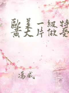 欧美一级特黄特黄大片做受