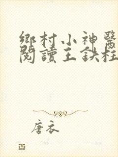 乡村小神医免费阅读王铁柱
