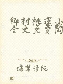 乡村桃运小神医全文免费阅读全文