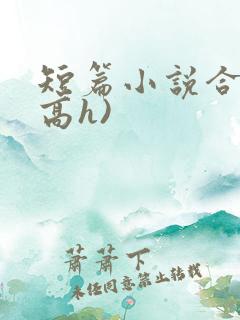 短篇小说合集(高h)